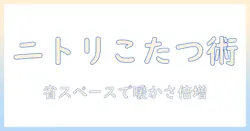 ニトリのコンパクトこたつを徹底解説|一人暮らし向けの選び方とおすすめモデル
