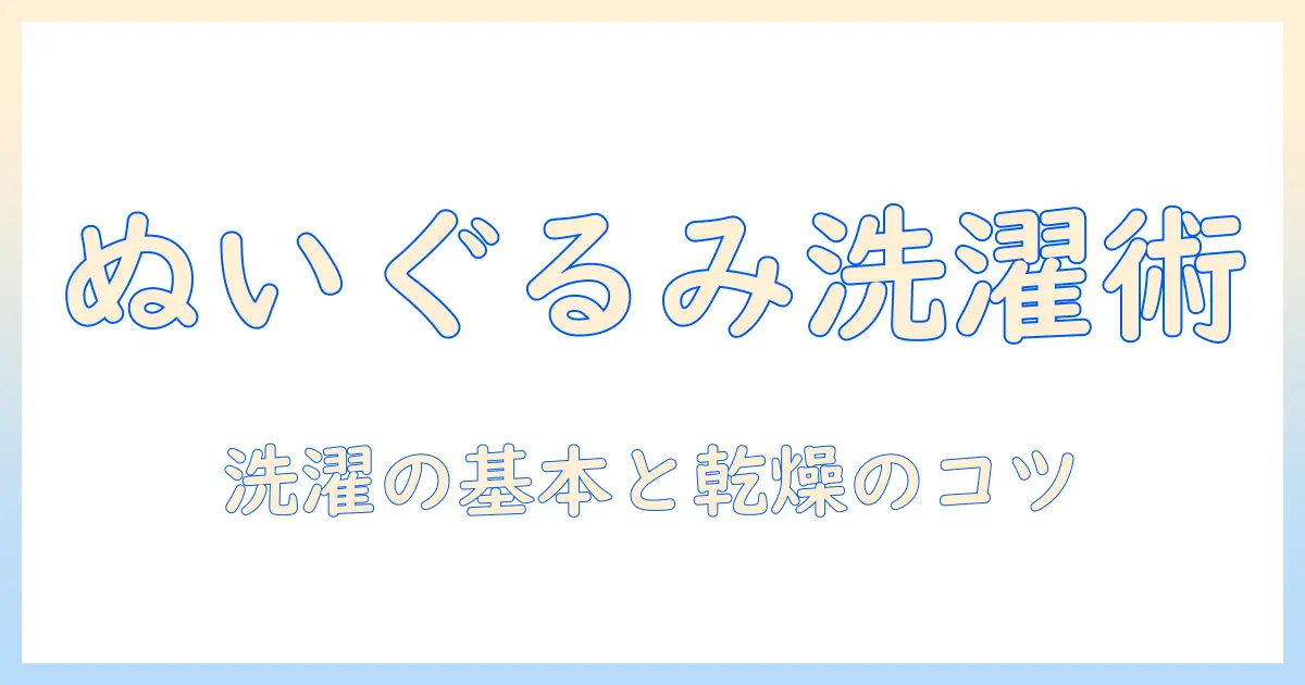 ぬいぐるみの洗い方:洗濯機と乾燥機を安全に使う手順と注意点