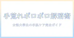 手荒れとポロポロを解消する方法｜女性の大学生のための手肌ケアガイド