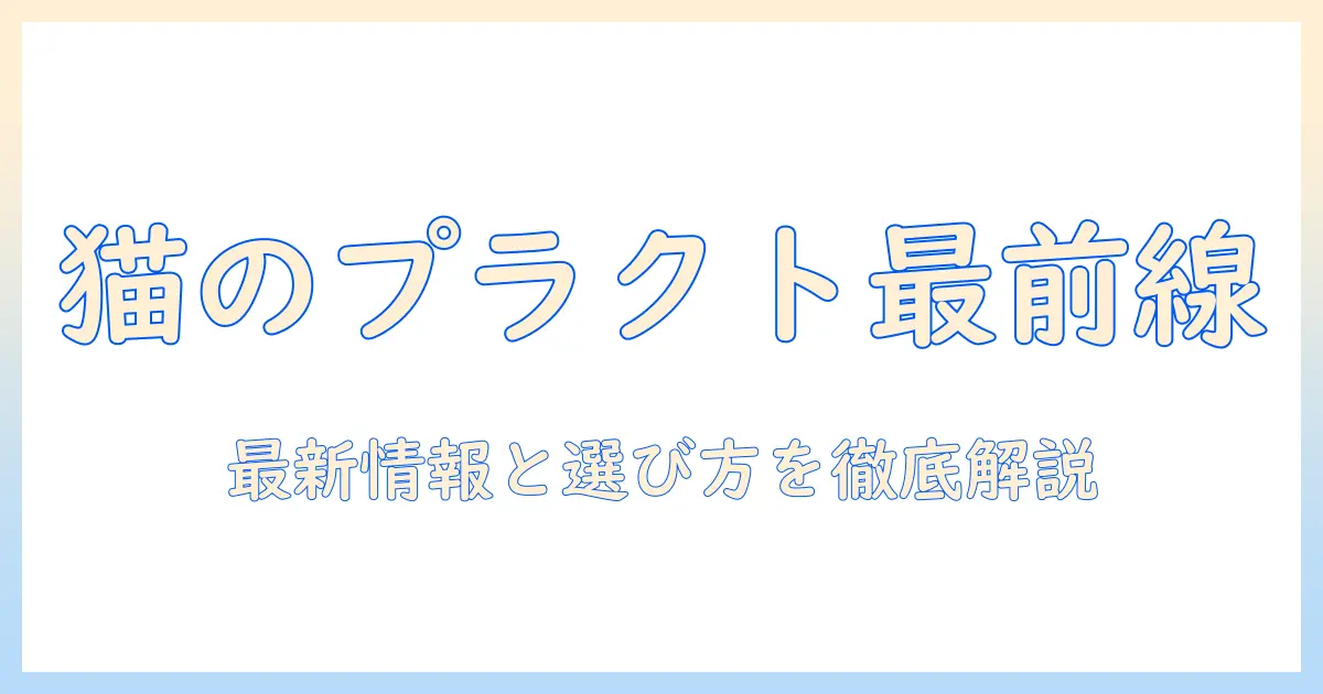 キャットフードとプラクトの最新情報ガイド|猫の健康を守る選び方とポイント