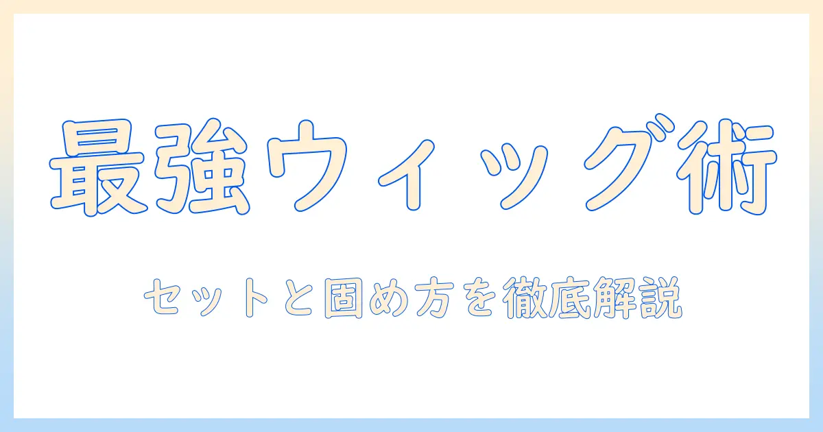ウィッグのセットと固め方を徹底解説するガイド