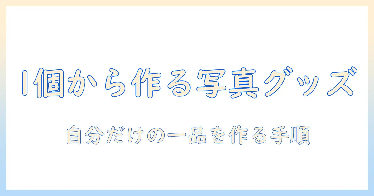 写真 オリジナルグッズ 1個から始めるガイド｜自分だけの一品を作る方法とおすすめサービス