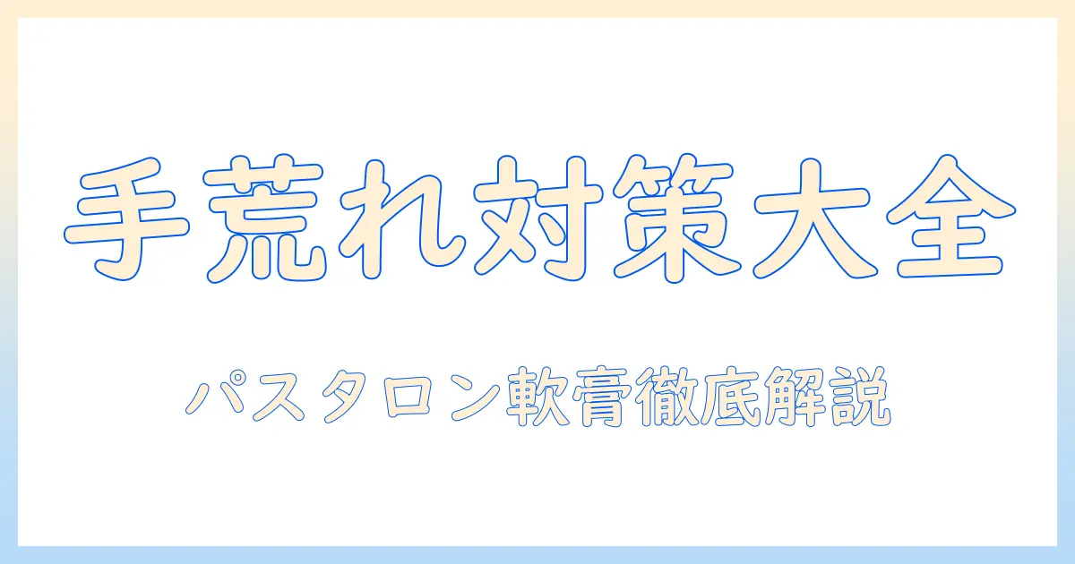 手荒れ対策ガイド:パスタロンとソフト軟膏10の特徴と使い方を徹底解説