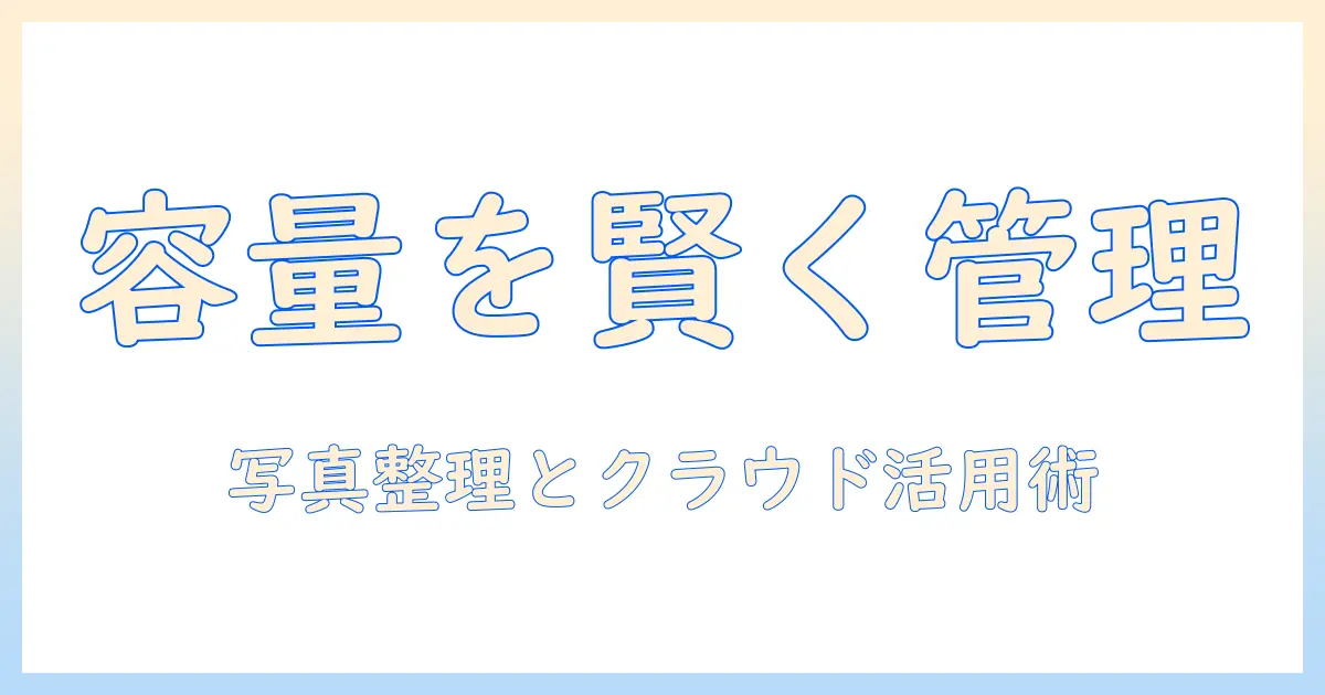アイフォン 写真 容量 アプリで容量を管理する方法：写真整理とクラウド活用ガイド
