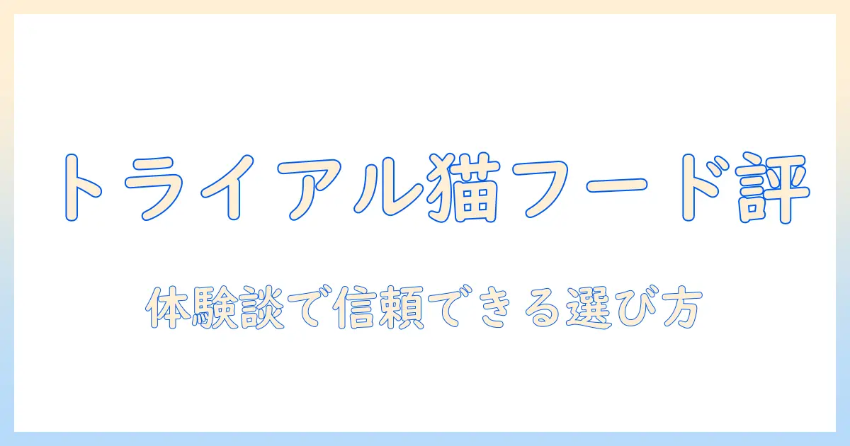 トライアルで試せるキャットフードの口コミ徹底ガイド:飼い主が選ぶおすすめと体験談