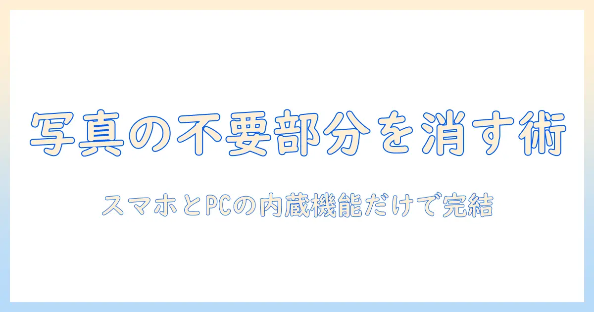 写真 いらないところを消す アプリなしでできる編集術：スマホやPCの内蔵機能だけで不要部分を消す手順とコツ