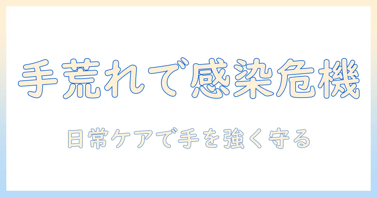 手荒れと感染症の関係を徹底解説—日常生活で実践できる予防とケア