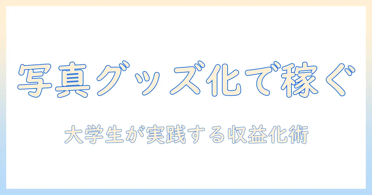 写真 グッズ化の始め方｜大学生が実践する写真をグッズ化して収益化する方法