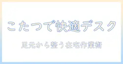 デスクワークを快適にする足元の工夫とこたつ活用術