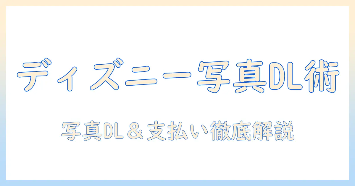 ディズニー アプリ 写真 ダウンロード 支払い 方法を徹底解説