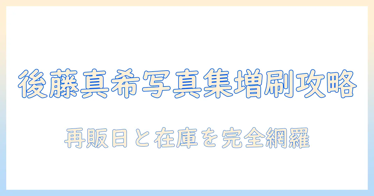 後藤 真希 写真 集 増刷を徹底解説｜再販日・在庫・入手方法をまとめ