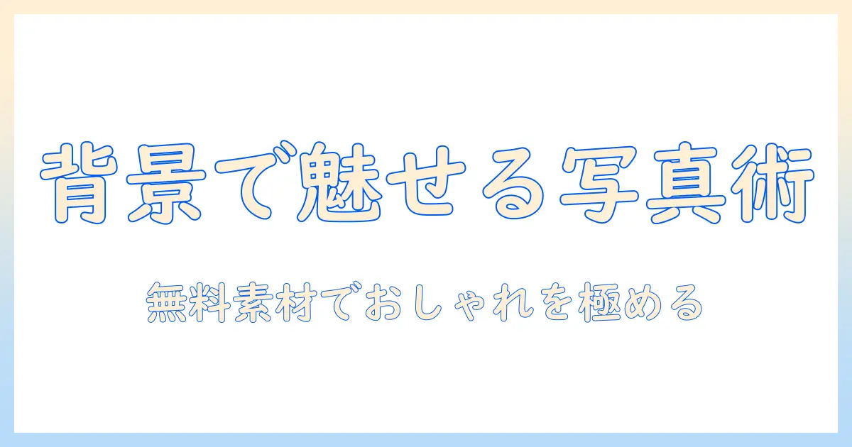 フリー 素材 背景 おしゃれ 写真を活用したブログデザインのコツ