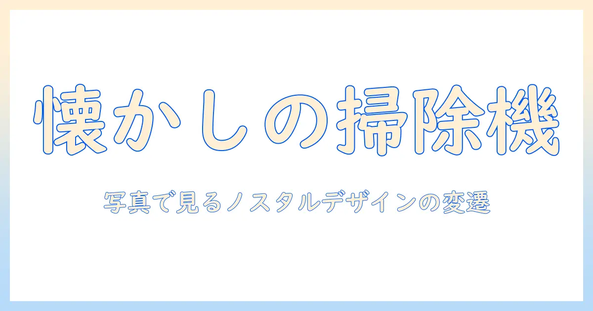 掃除機の昔を画像でたどる:ノスタルジックなデザインの変遷を写真で紹介