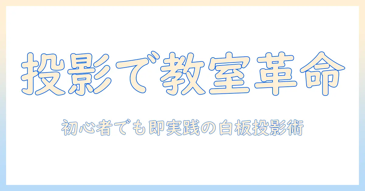 プロジェクターでホワイトボードに投影する方法を完全解説:初心者でもすぐ使える教室・会議活用ガイド