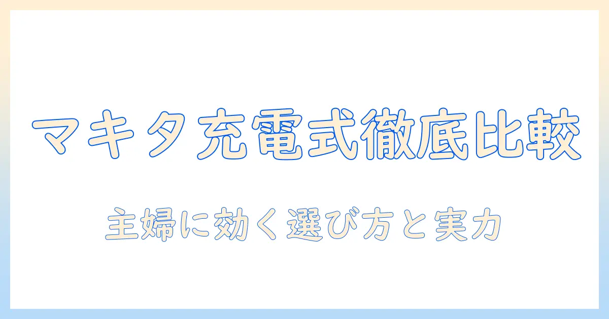マキタ 掃除機 充電式を徹底比較|主婦が選ぶおすすめモデルと選び方
