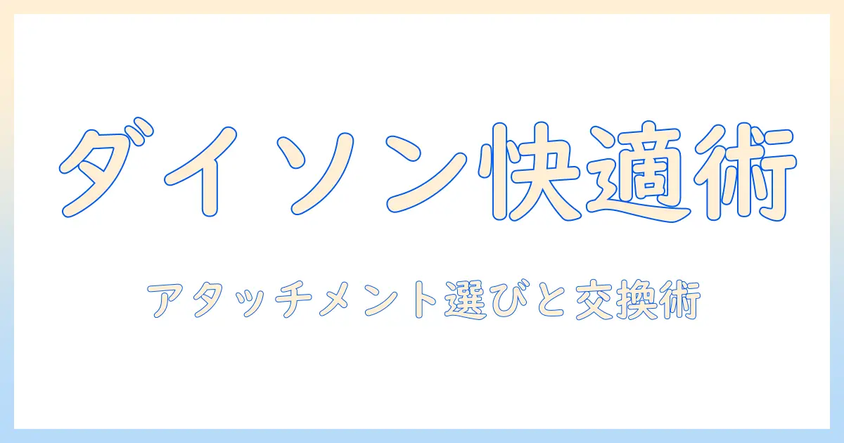ダイソンの掃除機を快適に使うための掃除機アタッチメントと部品・ヘッドの選び方と交換術