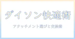 ダイソンの掃除機を快適に使うための掃除機アタッチメントと部品・ヘッドの選び方と交換術