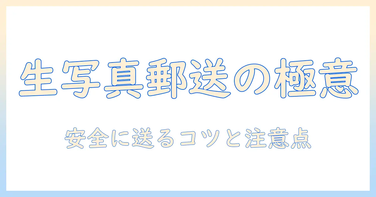 生 写真 郵送 梱包の基本ガイド：安全に送るコツと注意点
