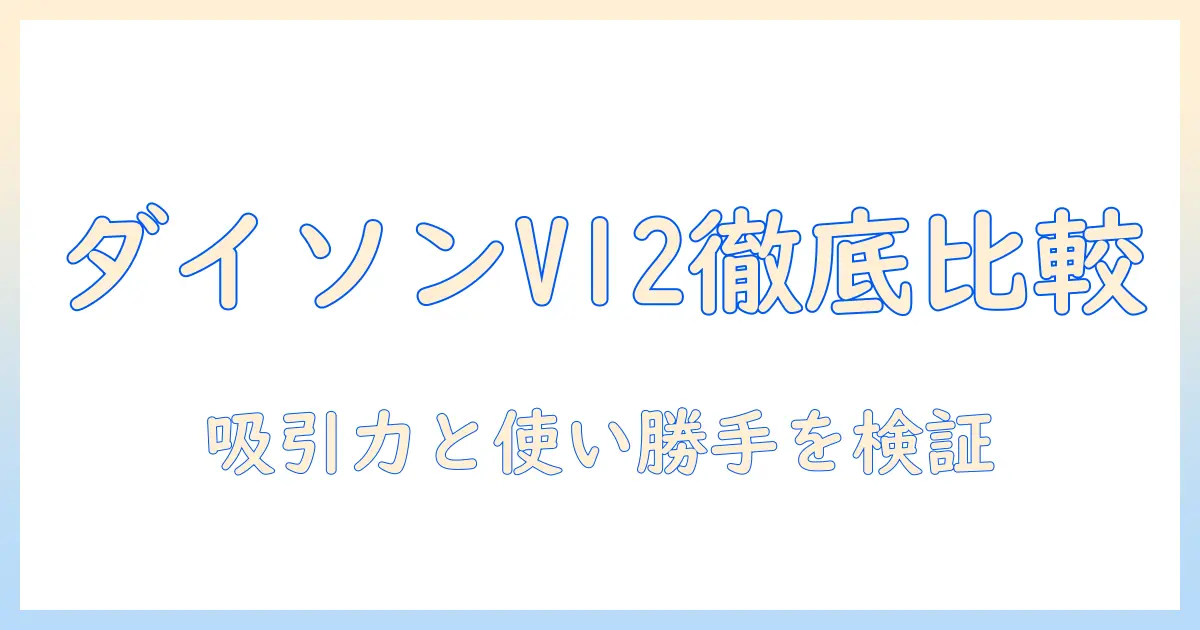 ダイソン 掃除機 v12 比較：性能・使い勝手を徹底比較して最適なモデルを選ぶポイント