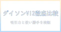 ダイソン 掃除機 v12 比較:性能・使い勝手を徹底比較して最適なモデルを選ぶポイント