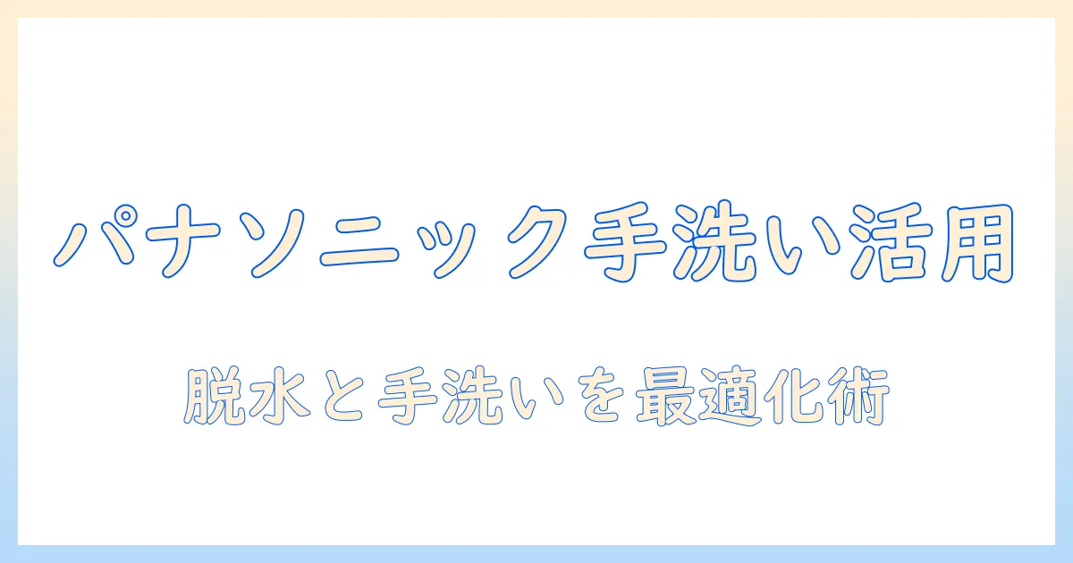 パナソニックの洗濯機で手洗いコースと脱水を活用するポイントと選び方