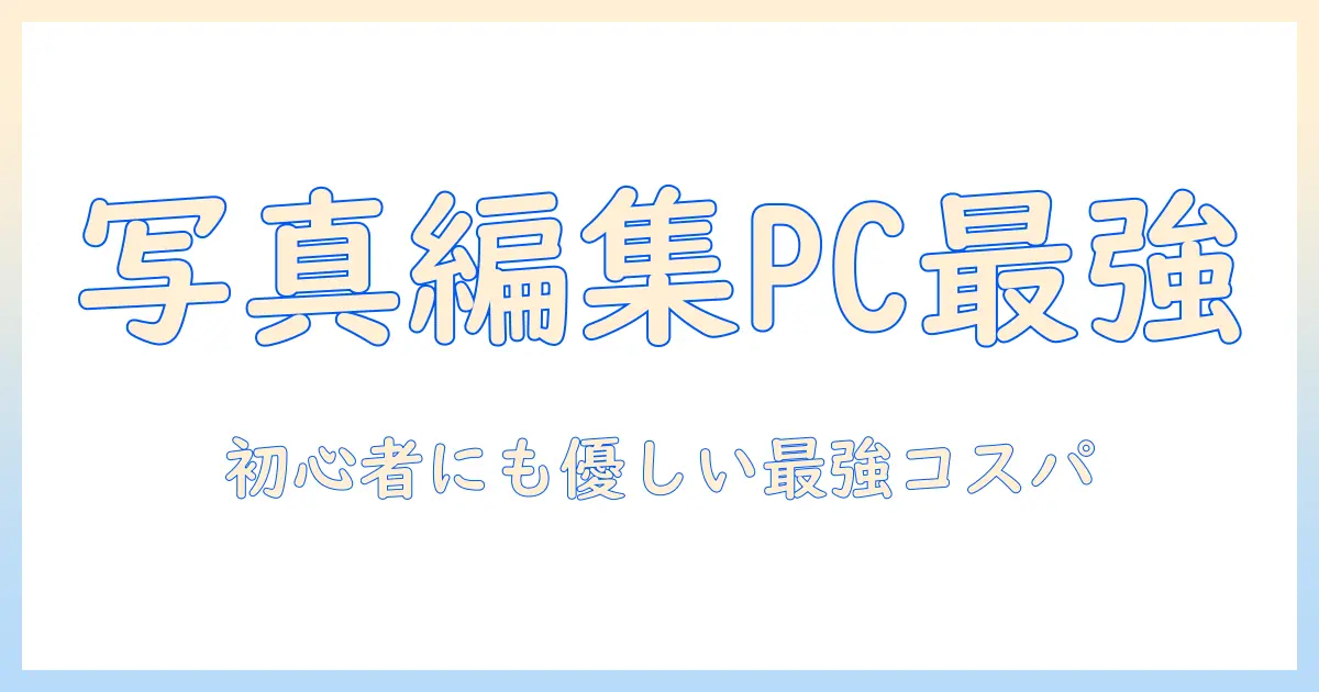 写真 編集 ノート パソコン おすすめ 安い:初心者にも優しいコスパ最強ガイドと実機比較