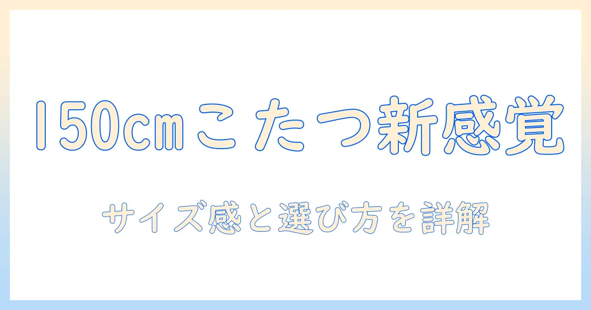 こたつテーブルのハイタイプで150cmを選ぶとこう変わる！サイズ感と選び方を徹底解説