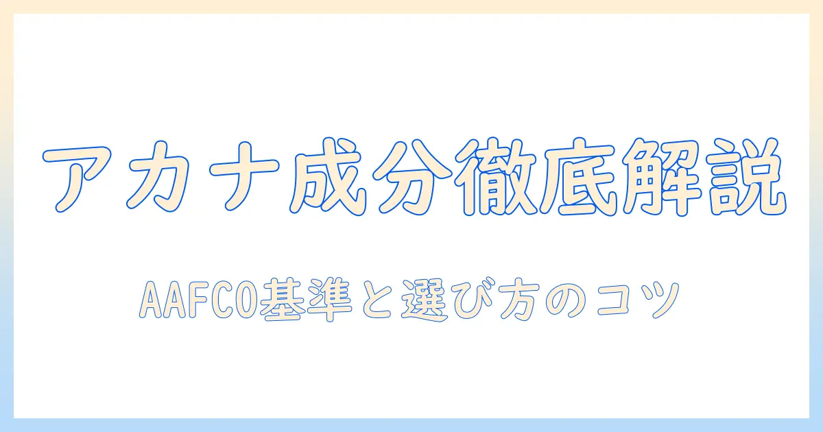 アカナのドッグフード 成分表を徹底解説：愛犬に合う成分の見分け方と選び方