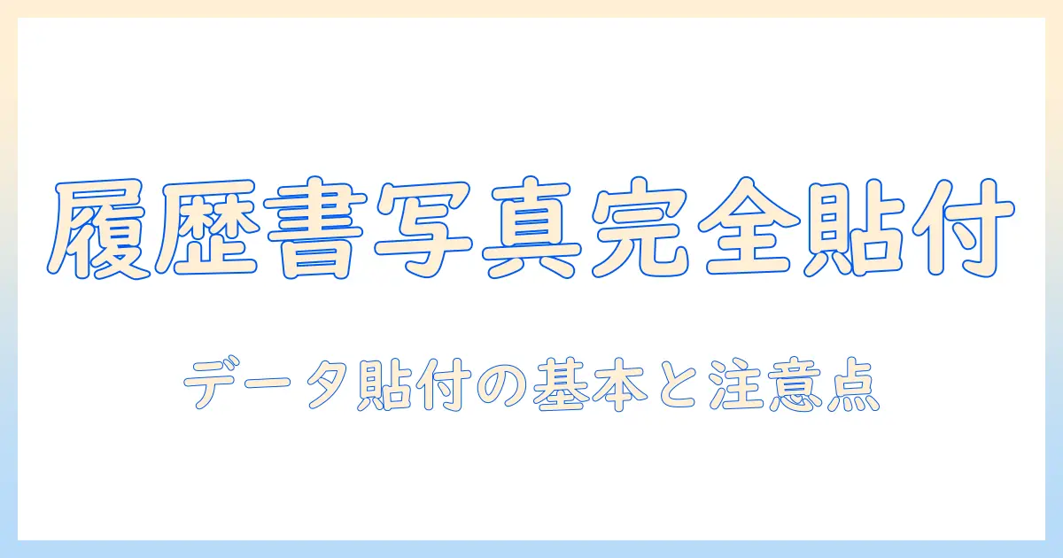 履歴書 写真 データ貼り付けを完全マスターする:写真データの貼り付け方と注意点