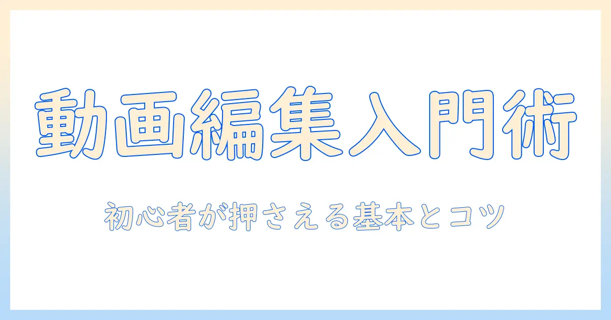 動画・写真の編集を始める人のためのアプリおすすめとテクニック｜初心者向けガイドで動画と写真を素敵に仕上げる