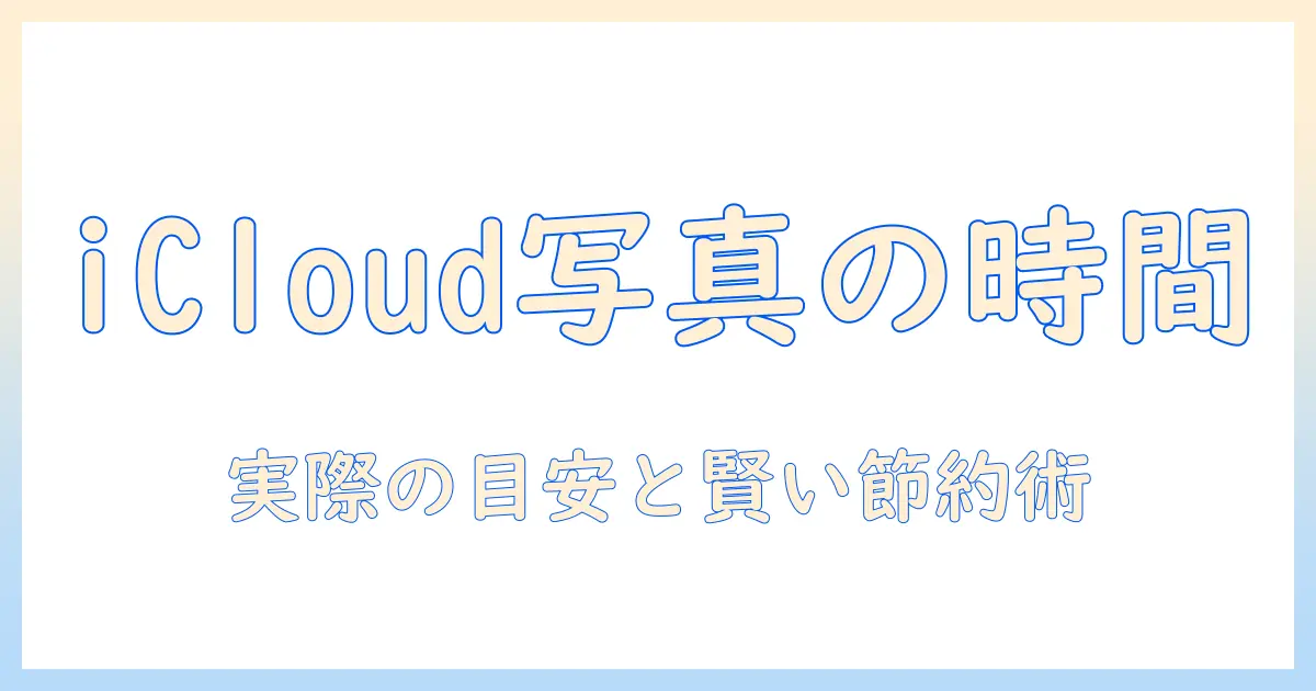 icloudで写真をバックアップするのにかかる時間はどのくらい？実際の目安と節約術