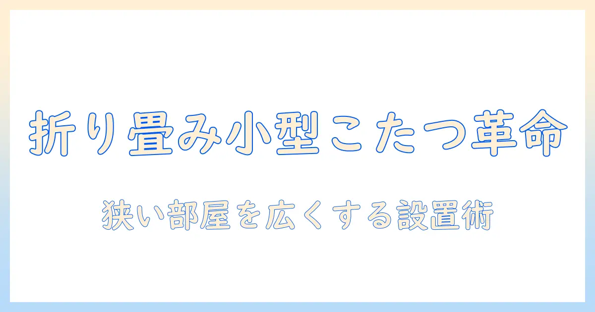 折りたたみ式こたつの小型モデルを徹底解説：狭い部屋にぴったりの選び方とおすすめ比較