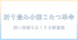 折りたたみ式こたつの小型モデルを徹底解説：狭い部屋にぴったりの選び方とおすすめ比較
