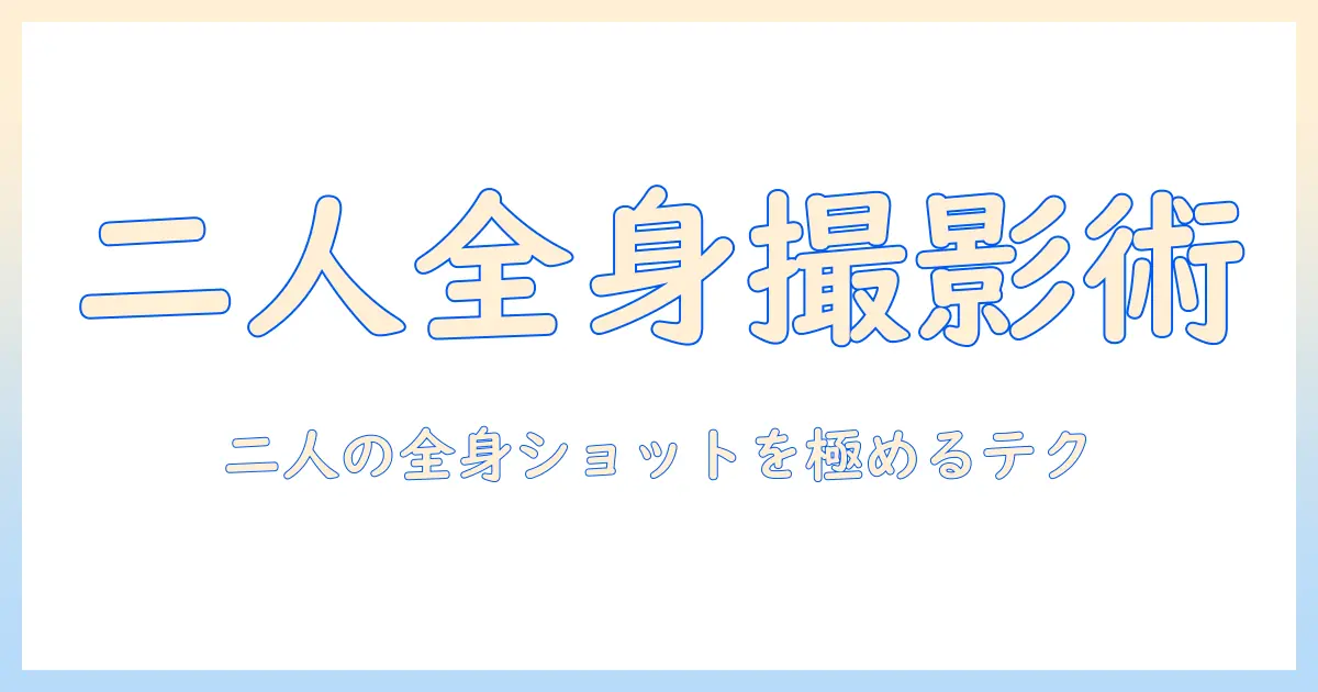 写真 ポーズ 2 人 全身を極めるガイド：二人の全身ショットで使えるポージングテクニックと構図アイデア