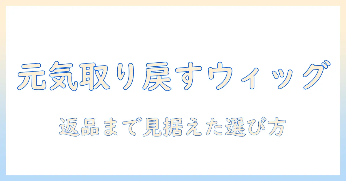 私が元気を取り戻すためのウィッグ選びと返品のポイント