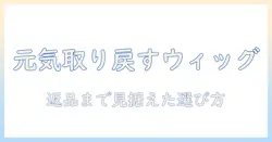 私が元気を取り戻すためのウィッグ選びと返品のポイント