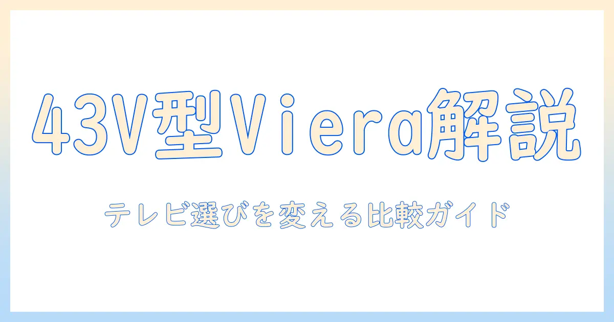 パナソニックの43v型液晶テレビ vieraを徹底解説：テレビ選びのポイントと比較ガイド