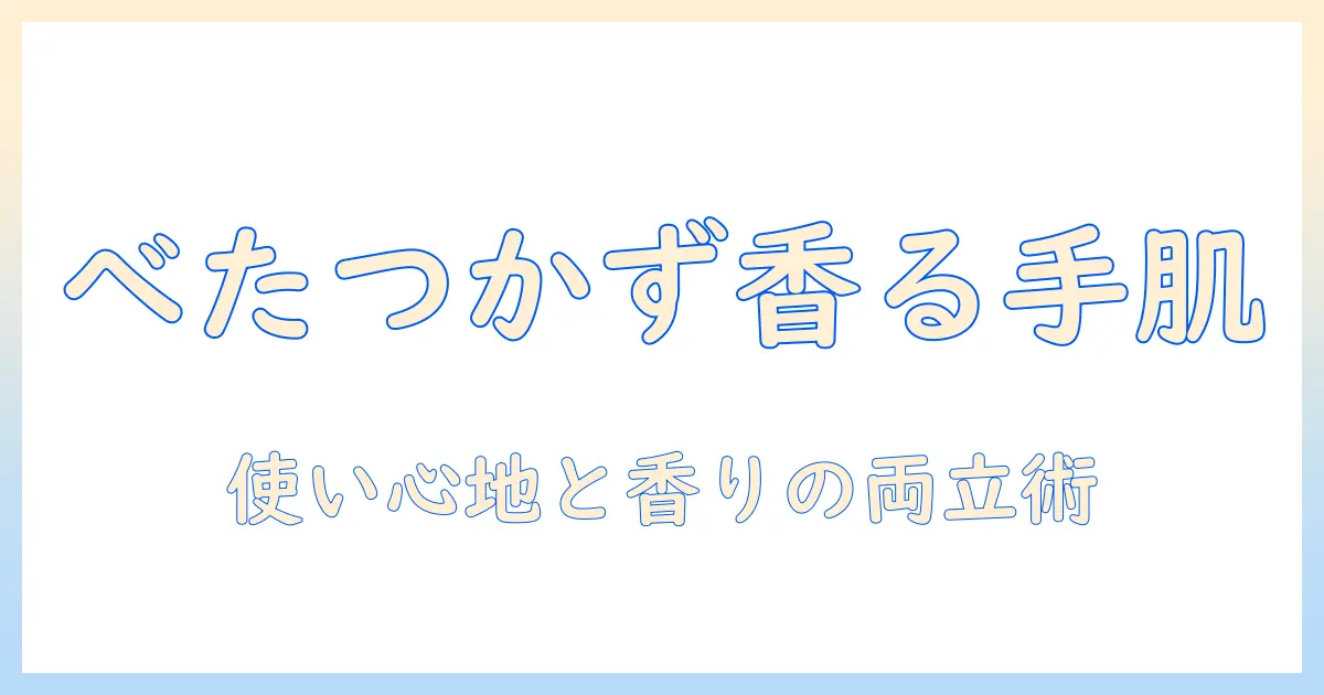 ハンドクリームの選び方：べたつかない使い心地といい香りを両立させるコツ