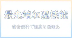 加湿器の最新機能を徹底解説！快適な湿度管理と賢い選び方