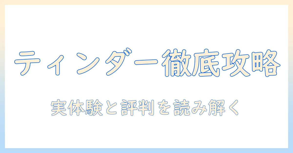 マッチングアプリ ティンダー 口コミを徹底解説：実体験と評判から読み解く使い方と注意点