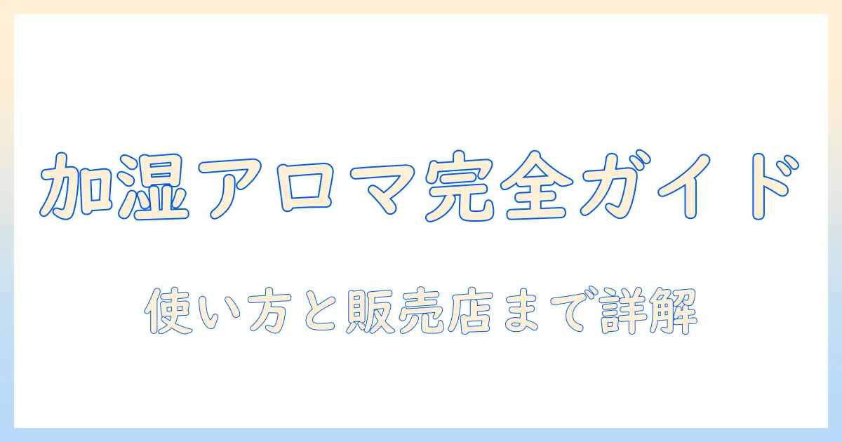 加湿器とアロマオイルの使い方と、どこに売ってるかを徹底解説するガイド