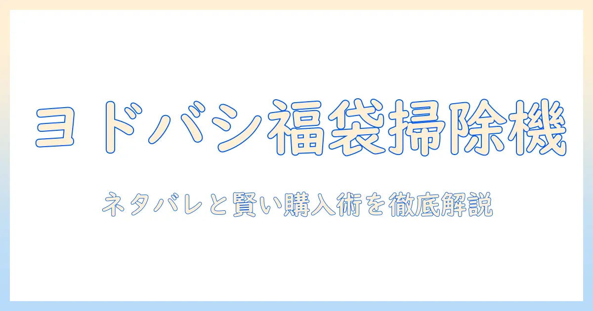 ヨドバシの福袋に掃除機は入る？ネタバレ情報と賢い購入術で徹底解説