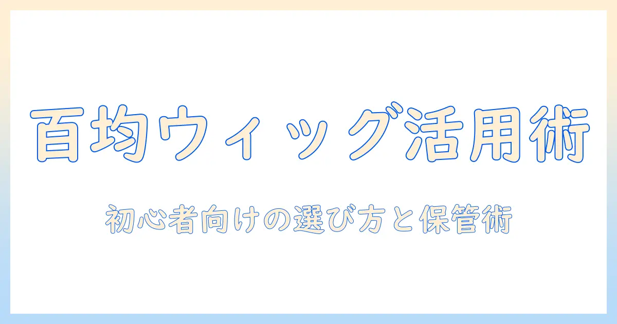 百均で手に入るウィッグと箱の活用術—初心者向けの選び方と保管アイデア