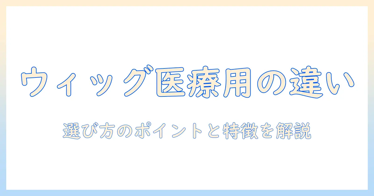 ウィッグと医療用との違いを徹底解説:選び方のポイントとメリット・デメリット