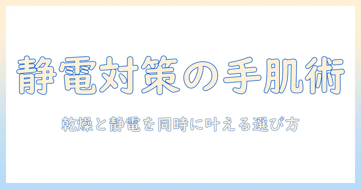 ハンドクリームで静電気防止を実現！乾燥対策と静電気対策を同時に叶える選び方と使い方