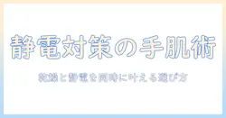 ハンドクリームで静電気防止を実現！乾燥対策と静電気対策を同時に叶える選び方と使い方
