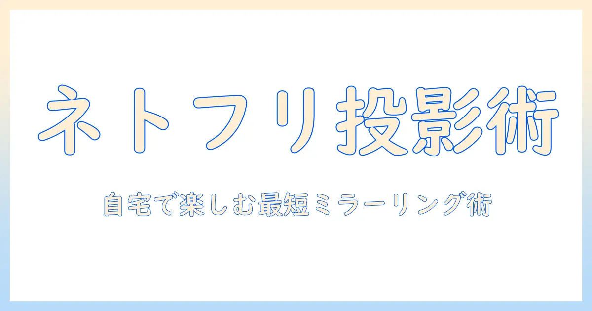 プロジェクターとスマホのミラーリングでネトフリを楽しむ方法｜初心者向けガイドと機材選び