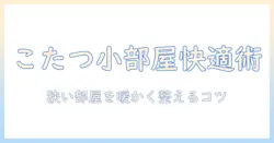 小さいこたつセットと布団で冬を快適に過ごす方法｜こたつの選び方と使い方
