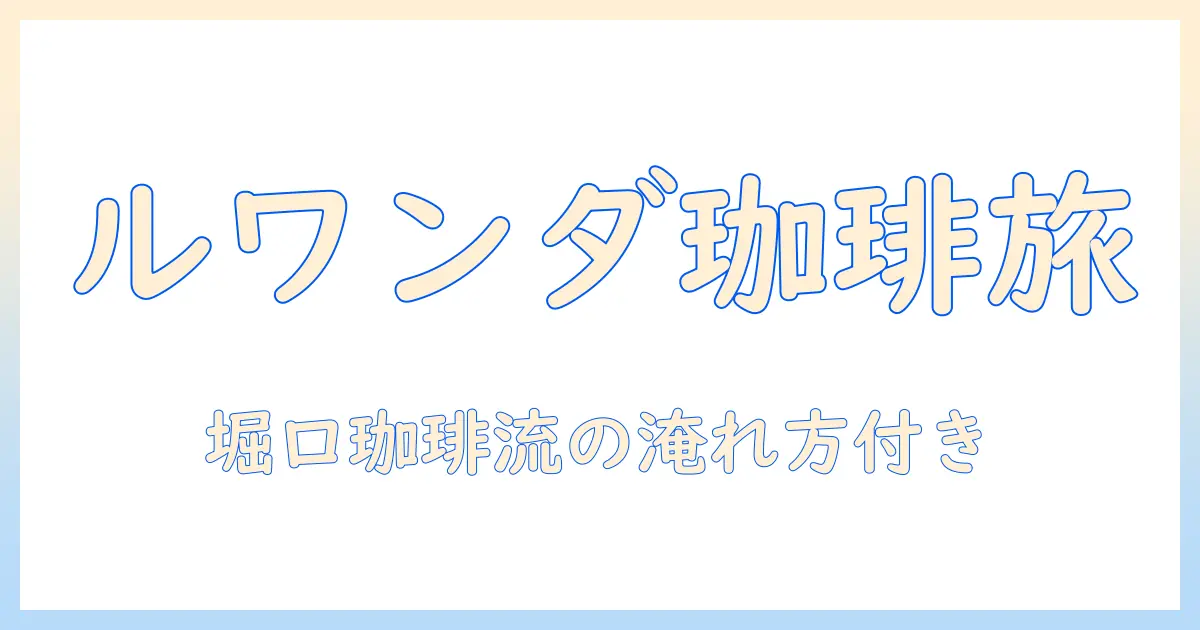 堀口珈琲で味わうルワンダの珈琲の魅力と淹れ方ガイド