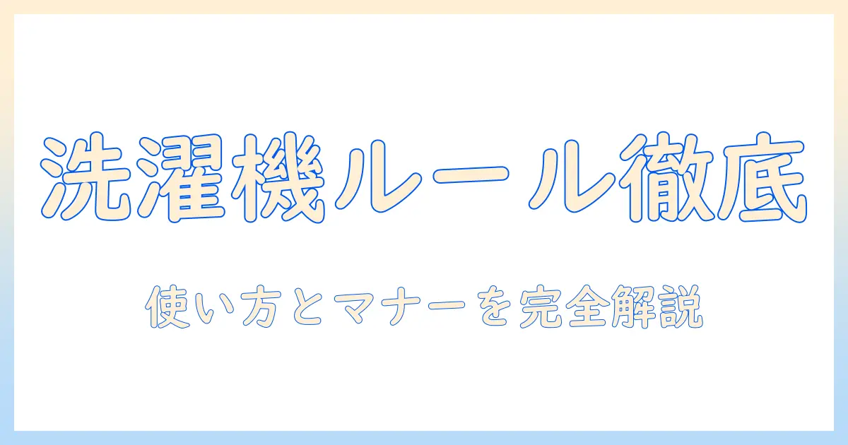洗濯機のルールを徹底解説！初心者でも分かる使い方とマナー